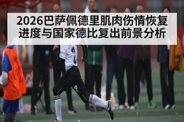2026巴萨佩德里肌肉伤情恢复进度与国家德比复出前景分析