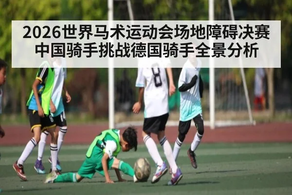 2026世界马术运动会场地障碍决赛中国骑手挑战德国骑手全景分析