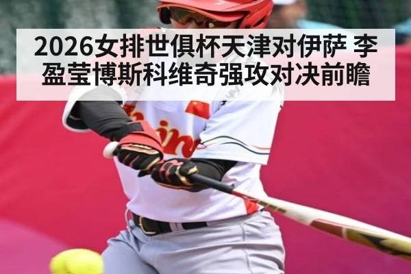 2026女排世俱杯天津对伊萨 李盈莹博斯科维奇强攻对决前瞻