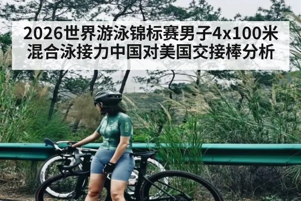 2026世界游泳锦标赛男子4x100米混合泳接力中国对美国交接棒分析
