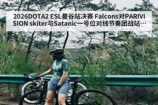 2026DOTA2 ESL曼谷站决赛 Falcons对PARIVISION skiter与Satanic一号位对线节奏团战站位胜负手关键回合分析
