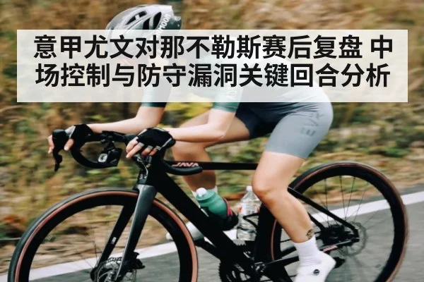 意甲尤文对那不勒斯赛后复盘 中场控制与防守漏洞关键回合分析
